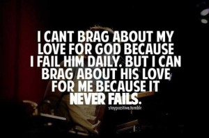 ... my love for God because I fail Him Daily. But I can brag about His
