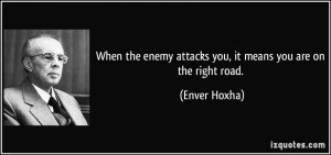 When the enemy attacks you, it means you are on the right road ...