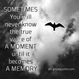 SOMETIMES You will never know the true value of A MOMENT until it ...