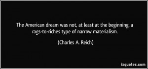 ... rags-to-riches type of narrow materialism. - Charles A. Reich