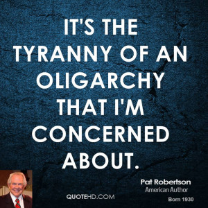 It's the tyranny of an oligarchy that I'm concerned about.