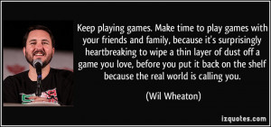Keep playing games. Make time to play games with your friends and ...