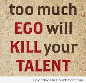 Ego Quote: Too much ego will kill your talent.