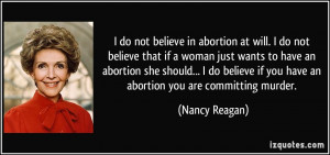 do not believe in abortion at will. I do not believe that if a woman ...