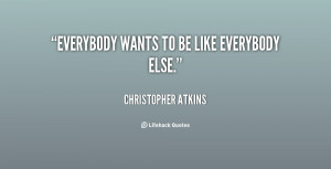 Everybody wants to be like everybody else.”