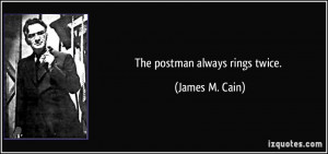 The postman always rings twice. - James M. Cain