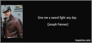 Give me a sword fight any day. - Joseph Fiennes