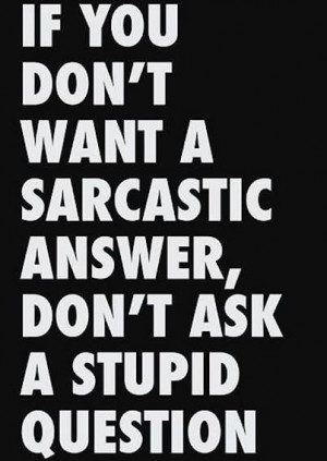 ... you don't want a sarcastic answer, don't ask a stupid pigeon. #quote