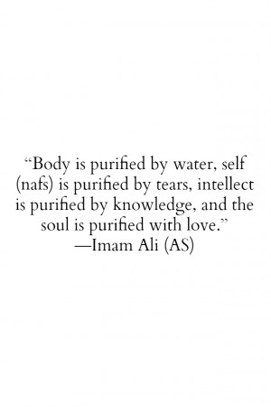 Body is purified be water, self (nafs) is purified by tears, intellect ...