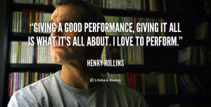 Giving a good performance, giving it all is what it's all about. I ...