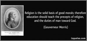 Religion is the solid basis of good morals; therefore education should ...