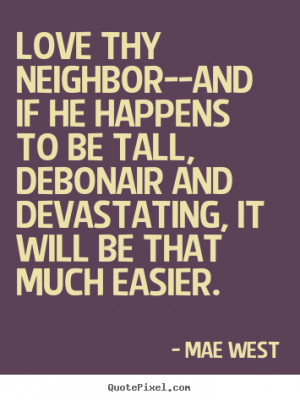 How to make picture quotes about love - Love thy neighbor--and if he ...