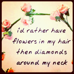 ... rather where flowers in my hair then diamonds around my neck