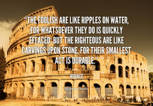 The foolish are like ripples on water, For whatsoever they do is ...