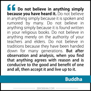 Do not believe in anything simply because you have heard it. Do not ...