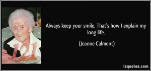Always keep your smile. That's how I explain my long life. - Jeanne ...