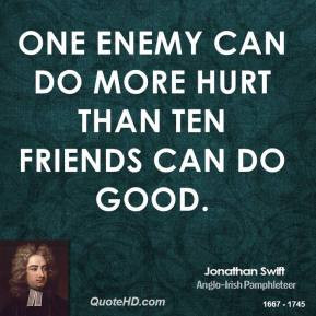 ... Swift - One enemy can do more hurt than ten friends can do good