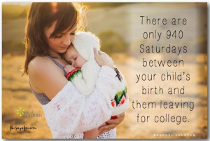 940 Saturdays between your child's birth and them leaving for college ...