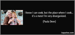 ... place where I cook... it's a mess! I'm very disorganized. - Paula Deen