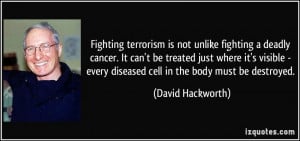 Fighting terrorism is not unlike fighting a deadly cancer. It can't be ...