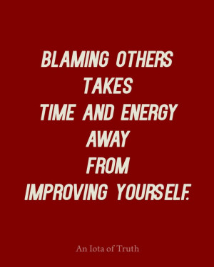 Blaming others takes time and energy away from improving yourself.