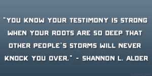 You know your testimony is strong when your roots are so deep that ...