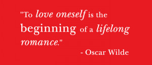 Quote: To love oneself is the beginning of a lifelong romance. - Oscar ...