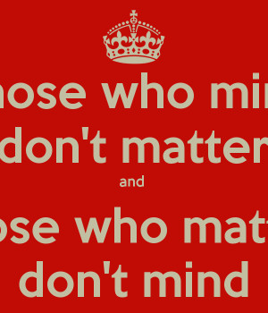Those who mind don't matter and those who matter don't mind