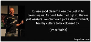 It's nae good blamin' it oan the English fir colonising us. Ah don't ...