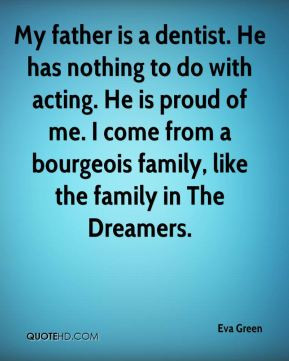 My father is a dentist. He has nothing to do with acting. He is proud ...