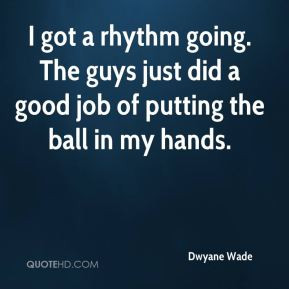 dwyane wade quote i got a rhythm going the guys just did a good job