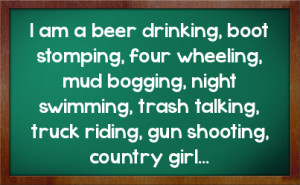 am a beer drinking, boot stomping, four wheeling, mud bogging, night ...