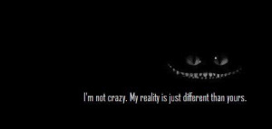 not crazy. My reality is just different.