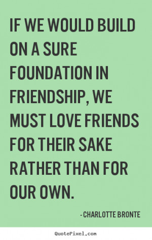 Charlotte Bronte Quotes - If we would build on a sure foundation in ...