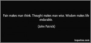 ... . Thought makes man wise. Wisdom makes life endurable. - John Patrick