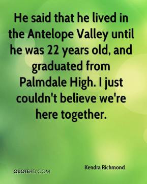 He said that he lived in the Antelope Valley until he was 22 years old ...