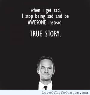 When i get sad, I stop being sad and be awesome instead.