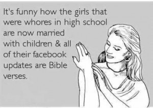 It's funny how the girls that were whores in high school are now ...