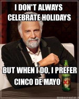 don t always celebrate holidays but when i do i prefer cinco de mayo