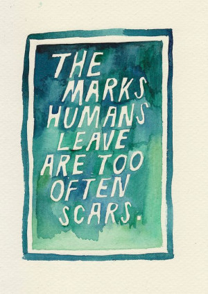 the marks humans leave are too often scars
