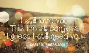 still love you. This I must confess. I guess I still need you.