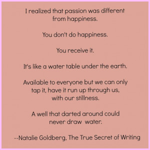 quote is from p. 39 of Natalie Goldberg's, The True Secret of Writing ...