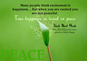 ... peaceful. True happiness is based on peace. ― Thich Nhat Hanh, The