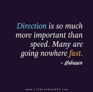 ... more important than speed. Many are going nowhere fast. – Unknown