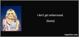 don't get embarrassed. - Kesha