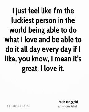 Faith Ringgold - I just feel like I'm the luckiest person in the world ...