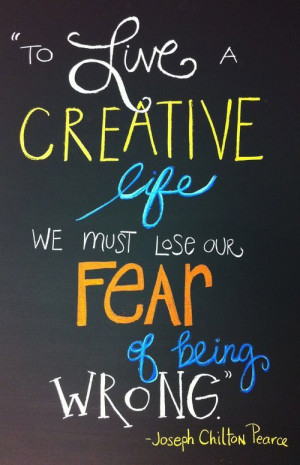 ... creative life, we must lose our fear of being wrong.