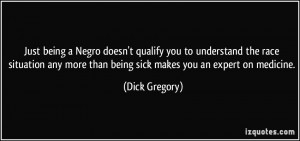 ... more than being sick makes you an expert on medicine. - Dick Gregory