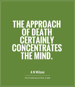 The approach of death certainly concentrates the mind.