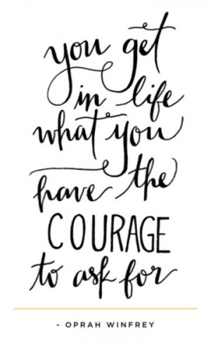 You get in life what you have the courage to ask for - Oprah Winfrey